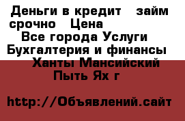 Деньги в кредит,  займ срочно › Цена ­ 1 500 000 - Все города Услуги » Бухгалтерия и финансы   . Ханты-Мансийский,Пыть-Ях г.